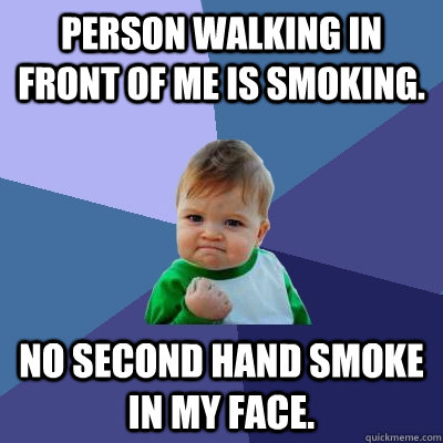 Person walking in front of me is smoking. No second hand smoke in my face.  Success Kid