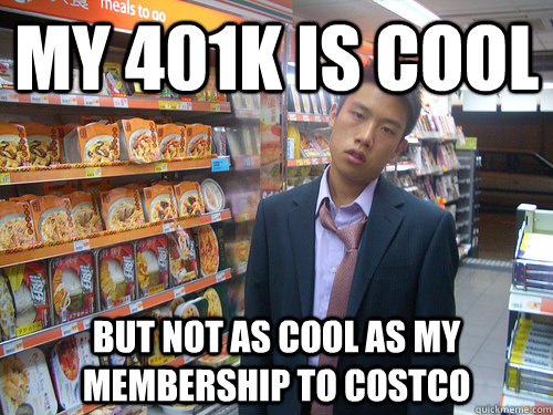 My 401K is Cool But Not as Cool as my membership to costco  Disenchanted Young Professional