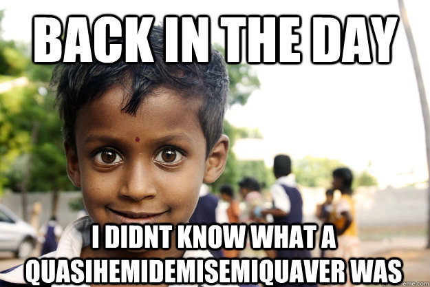 Back in the day I didnt know what a QUASIHEMIDEMISEMIQUAVER was - Back in the day I didnt know what a QUASIHEMIDEMISEMIQUAVER was  Stereotypical Indian Kid