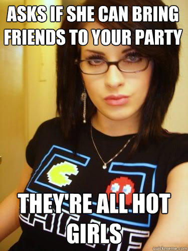 asks if she can bring friends to your party they're all hot girls  