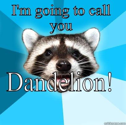 I'M GOING TO CALL YOU DANDELION! Lame Pun Coon