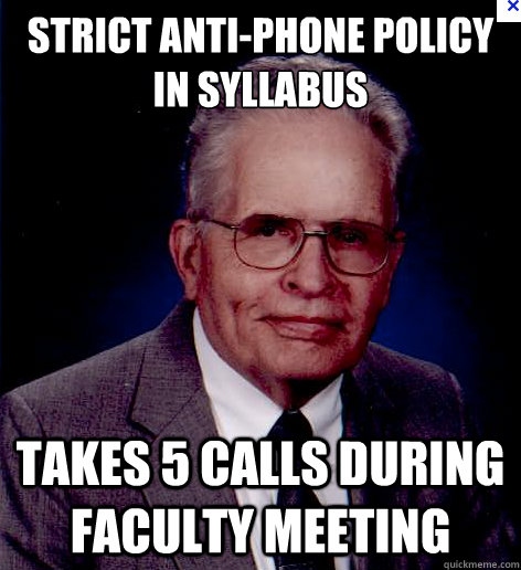 Strict anti-phone policy in syllabus Takes 5 calls during faculty meeting  Old Professor