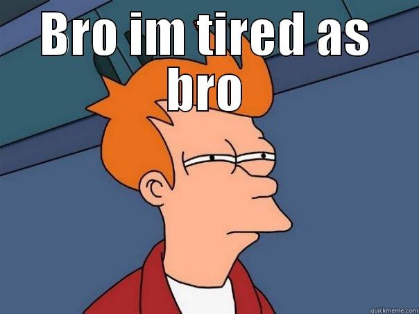BRO IM TIRED AS BRO  Futurama Fry