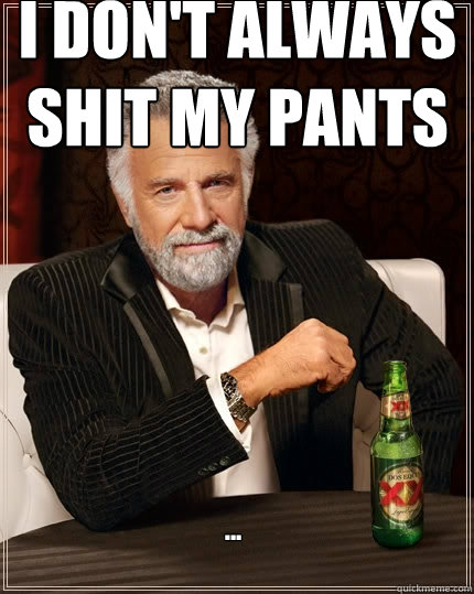 I don't always shit my pants ...  The Most Interesting Man In The World