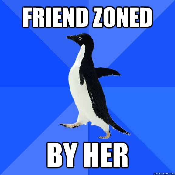 friend zoned by her  Socially Awkward Penguin