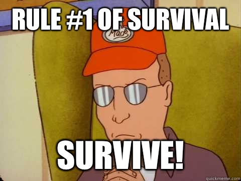 Rule #1 of survival  Survive!  Dale Gribble