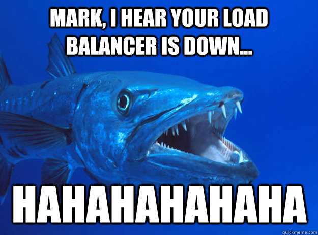Mark, I hear your Load balancer is down... hahahahahaha - Mark, I hear your Load balancer is down... hahahahahaha  Bad Joke Barracuda