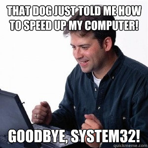 that dog just told me how to speed up my computer! goodbye, system32!  Lonely Computer Guy
