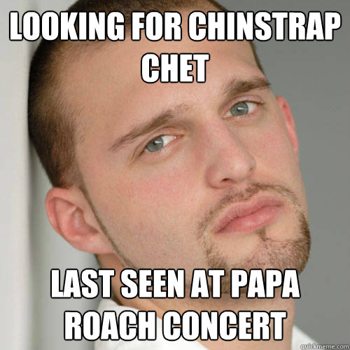 looking for chinstrap chet last seen at papa roach concert - looking for chinstrap chet last seen at papa roach concert  Chet