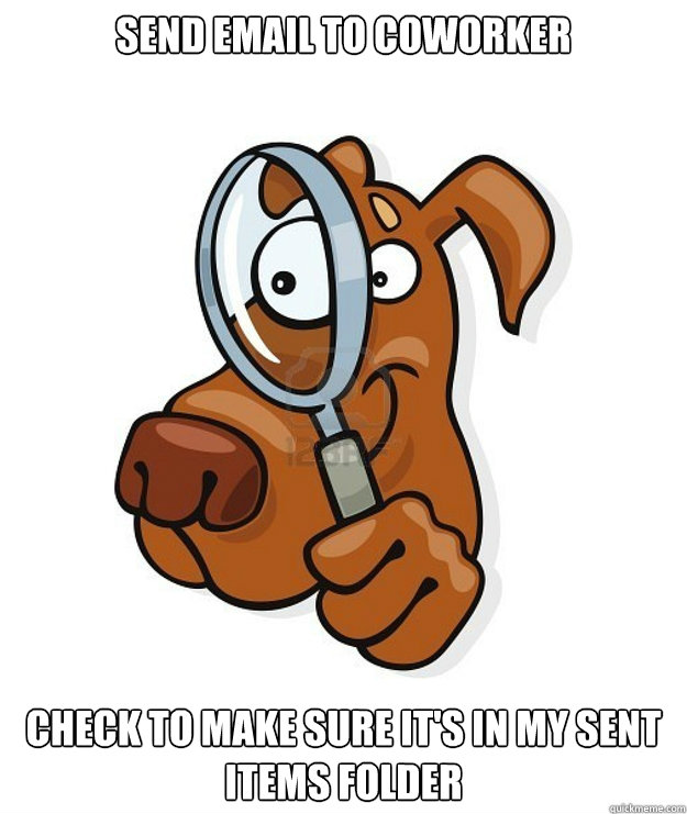 Send email to coworker Check to make sure it's in my sent items folder  Due Diligence Dog