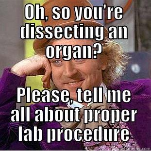 OH, SO YOU'RE DISSECTING AN ORGAN? PLEASE, TELL ME ALL ABOUT PROPER LAB PROCEDURE Condescending Wonka