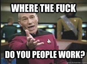 where the fuck do you people work? - where the fuck do you people work?  Annoyed Picard