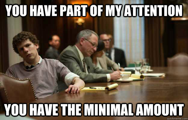 you have part of my attention you have the minimal amount - you have part of my attention you have the minimal amount  Bored Zuckerberg