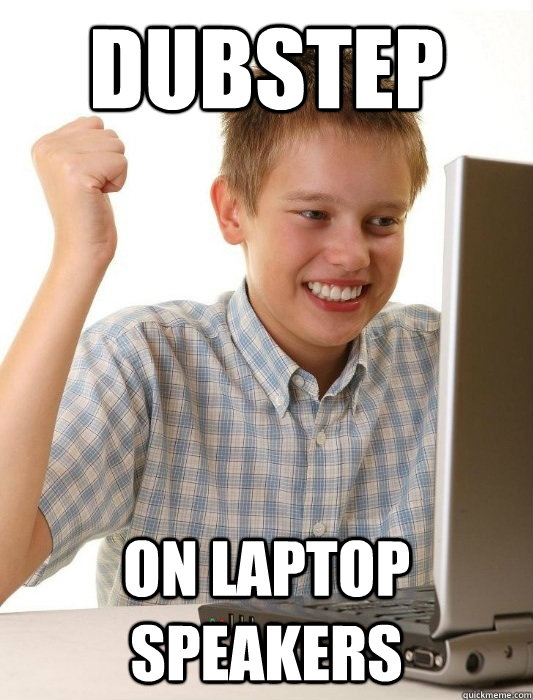 DUBSTEP ON LAPTOP SPEAKERS  First Day on the Internet Kid