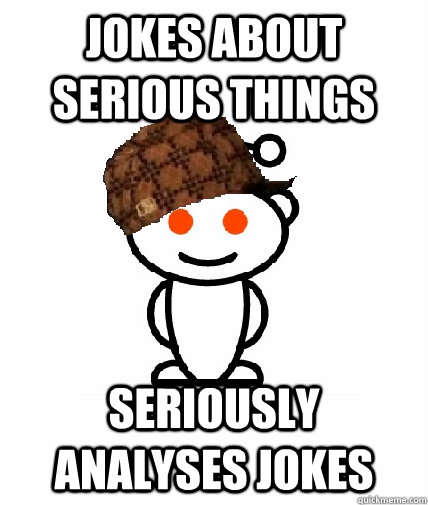 jokes about serious things seriously analyses jokes  Scumbag Reddit