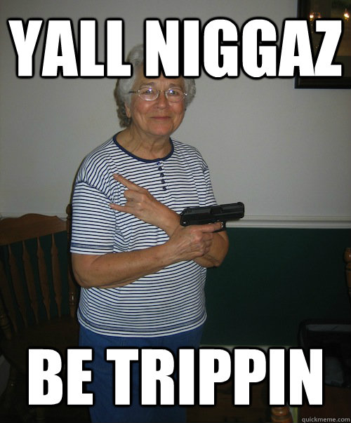 Yall niggaz Be trippin - Yall niggaz Be trippin  Gangsta Granny