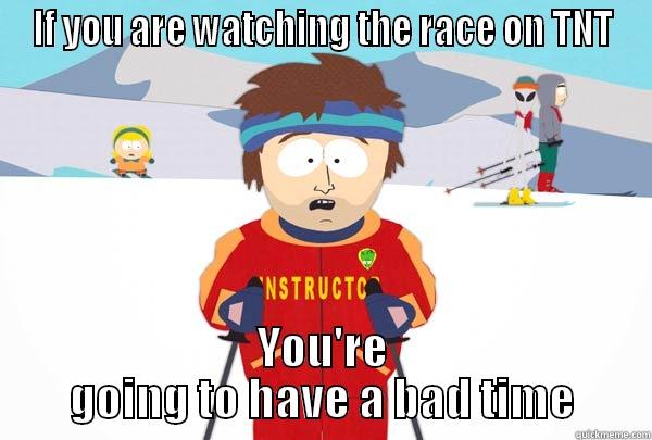 IF YOU ARE WATCHING THE RACE ON TNT YOU'RE GOING TO HAVE A BAD TIME Super Cool Ski Instructor