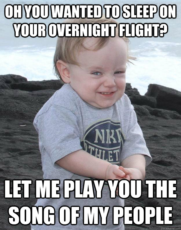 Oh you wanted to sleep on your overnight flight? Let me play you the song of my people - Oh you wanted to sleep on your overnight flight? Let me play you the song of my people  Evil Plotting Baby