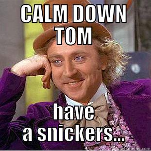 CALM DOWN TOM HAVE A SNICKERS... Creepy Wonka
