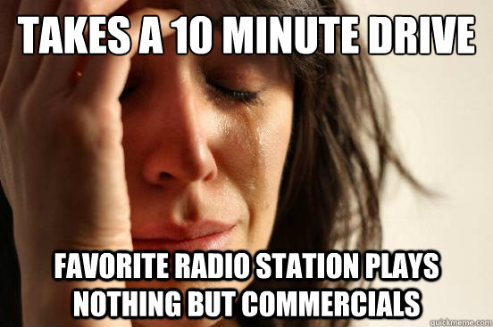 takes a 10 minute drive favorite radio station plays nothing but commercials  First World Problems