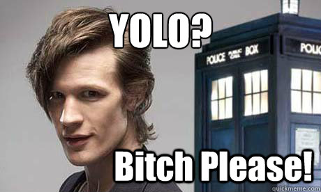 YOLO? Bitch Please! - YOLO? Bitch Please!  YOLO Doctor Who