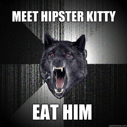 meet hipster kitty eat him  Insanity Wolf