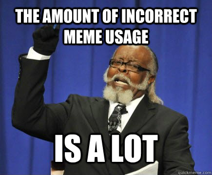 The amount of incorrect meme usage is a lot  Too Damn High