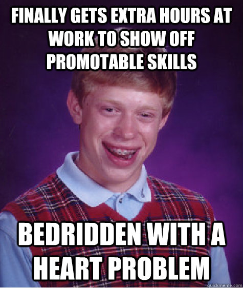 Finally gets extra hours at work to show off promotable skills Bedridden with a heart problem - Finally gets extra hours at work to show off promotable skills Bedridden with a heart problem  Bad Luck Brian