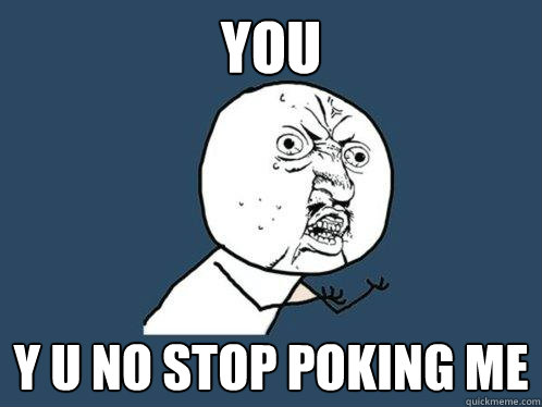 YOU y u no stop poking me - YOU y u no stop poking me  Y U No