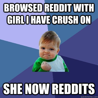 Browsed reddit with girl i have crush on she now reddits  Success Kid