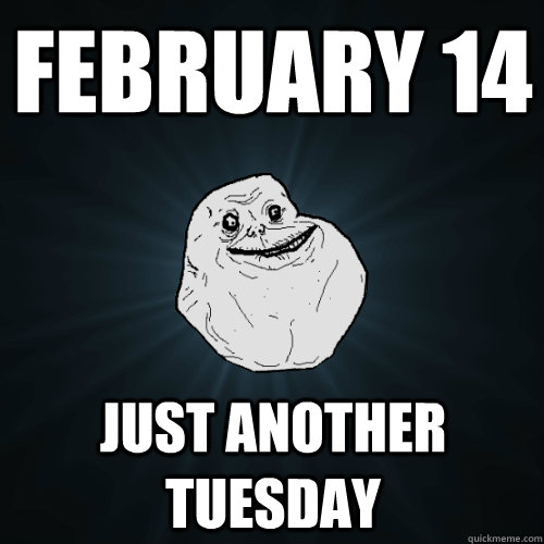 February 14 Just another Tuesday  Forever Alone