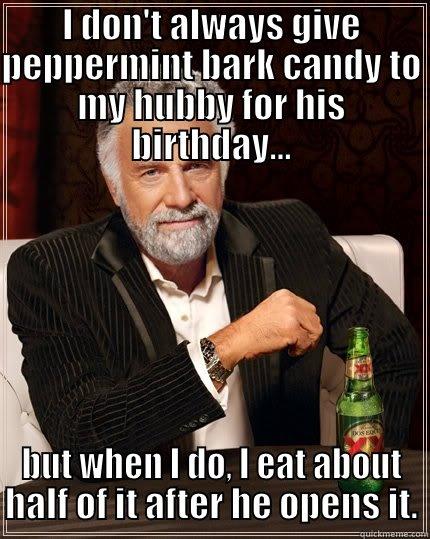 I DON'T ALWAYS GIVE PEPPERMINT BARK CANDY TO MY HUBBY FOR HIS BIRTHDAY... BUT WHEN I DO, I EAT ABOUT HALF OF IT AFTER HE OPENS IT. The Most Interesting Man In The World