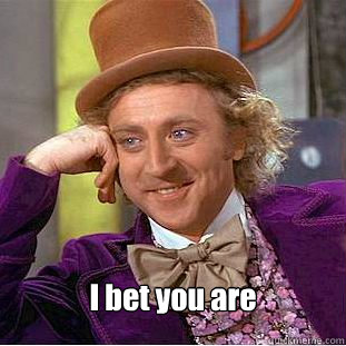  I bet you are  Creepy Wonka