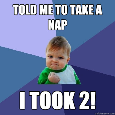 Told me to take a nap I took 2!  Success Kid
