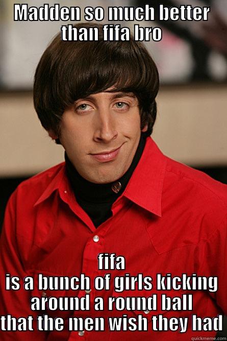 Madden so much better than fifa bro - MADDEN SO MUCH BETTER THAN FIFA BRO FIFA IS A BUNCH OF GIRLS KICKING AROUND A ROUND BALL THAT THE MEN WISH THEY HAD Pickup Line Scientist