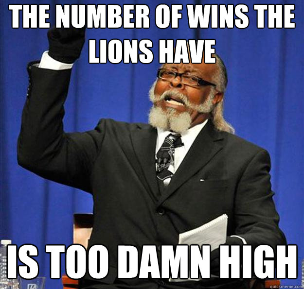 The number of wins the lions have Is too damn high  Jimmy McMillan