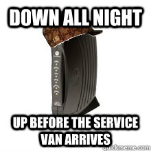 down all night up before the service van arrives  Scumbag Internet