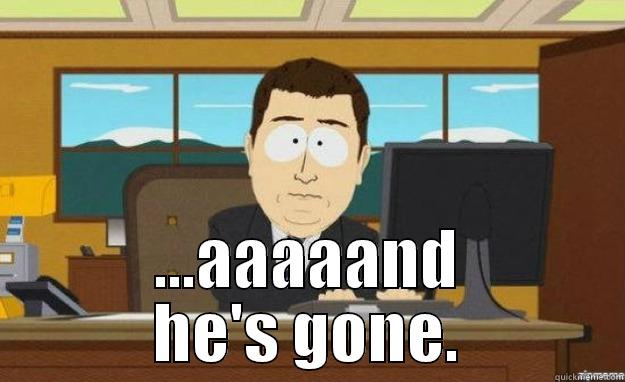  ...AAAAAND HE'S GONE. aaaand its gone