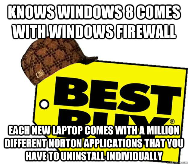 Knows Windows 8 comes with Windows Firewall Each new laptop comes with a million different Norton applications that you have to uninstall individually - Knows Windows 8 comes with Windows Firewall Each new laptop comes with a million different Norton applications that you have to uninstall individually  Scumbag Best Buy