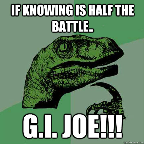 If knowing is half the battle.. G.I. JOE!!! - If knowing is half the battle.. G.I. JOE!!!  Philosoraptor