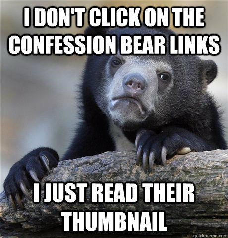 i don't click on the confession bear links i just read their thumbnail  Confession Bear