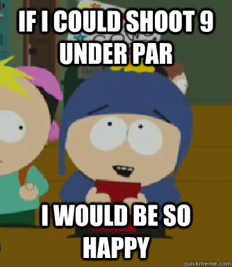 If I could shoot 9 under par I would be so happy  Craig - I would be so happy