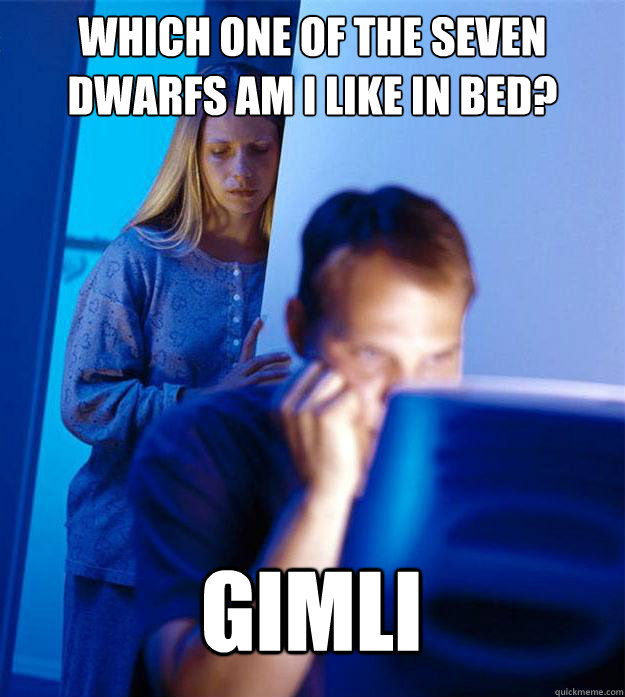 Which one of the seven dwarfs am i like in bed?  gimli  Redditors Wife