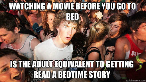 watching a movie before you go to bed is the adult equivalent to getting read a bedtime story  Sudden Clarity Clarence