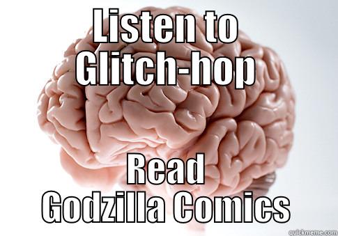 LISTEN TO GLITCH-HOP READ GODZILLA COMICS Scumbag Brain