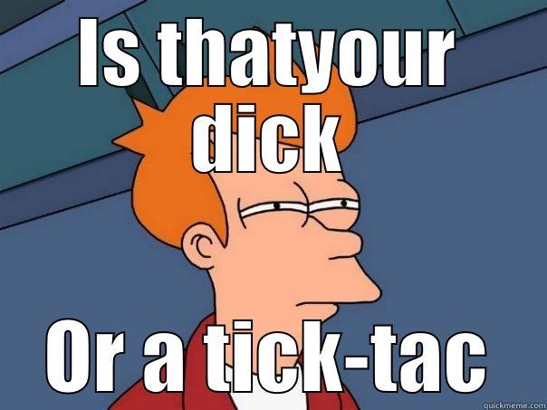 IS THATYOUR DICK OR A TICK-TAC Futurama Fry