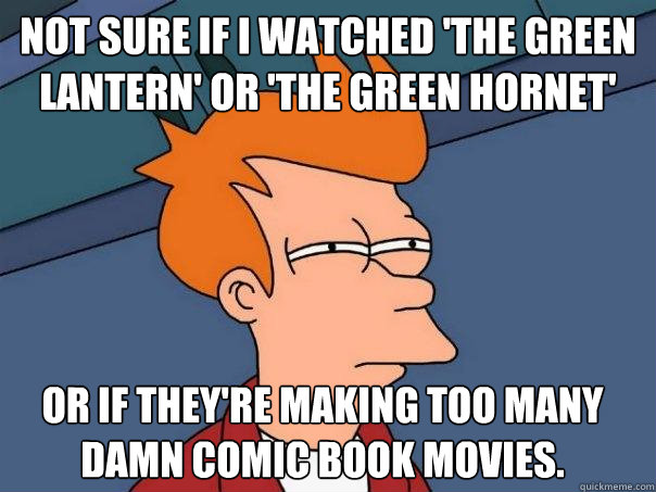 Not sure if I watched 'The Green Lantern' or 'The Green Hornet' Or if they're making too many damn comic book movies.  Futurama Fry