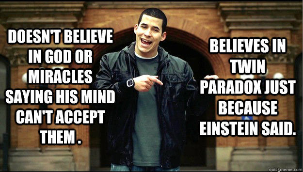 Doesn't believe in God or miracles saying his mind can't accept them . Believes In Twin Paradox just because Einstein said.  