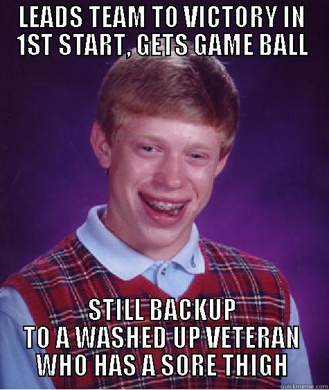 LEADS TEAM TO VICTORY IN 1ST START, GETS GAME BALL STILL BACKUP TO A WASHED UP VETERAN WHO HAS A SORE THIGH Bad Luck Brian