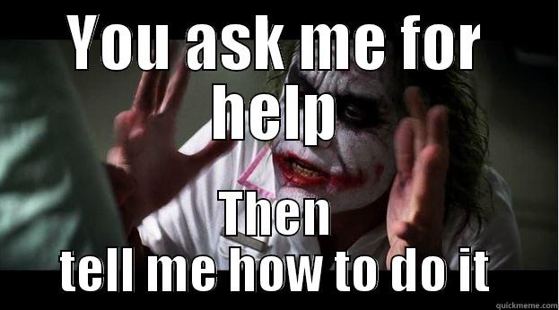 YOU ASK ME FOR HELP THEN TELL ME HOW TO DO IT Joker Mind Loss